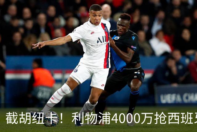 截胡纽卡！利物浦4000万抢西班牙国脚，完成体检，皇马白捡2000万