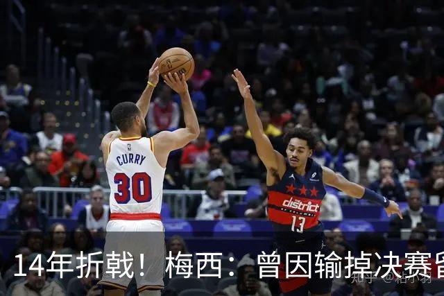14年折戟！梅西：曾因输掉决赛留下阴影，夺冠后更珍惜获得的一切
